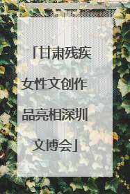 甘肃残疾女性文创作品亮相深圳文博会