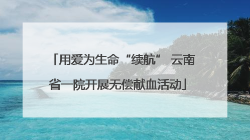 用爱为生命“续航” 云南省一院开展无偿献血活动