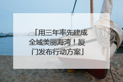 用三年率先建成全域美丽海湾！厦门发布行动方案