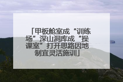 甲板舱室成“训练场”深山洞库成“操课室”打开思路因地制宜灵活施训