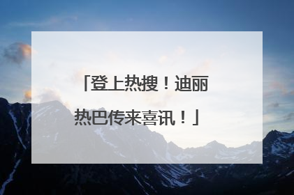 登上热搜！迪丽热巴传来喜讯！