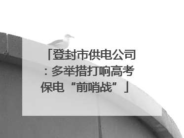 登封市供电公司：多举措打响高考保电“前哨战”