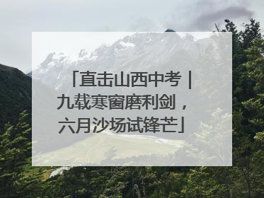 直击山西中考｜九载寒窗磨利剑，六月沙场试锋芒