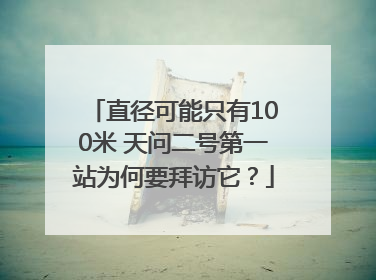 直径可能只有100米 天问二号第一站为何要拜访它？