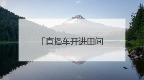 直播车开进田间地头 仁寿农产品乘“数”出山