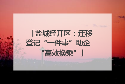 盐城经开区：迁移登记“一件事”助企“高效换乘”