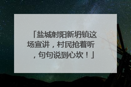 盐城射阳新坍镇这场宣讲，村民抢着听，句句说到心坎！