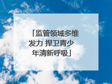 监管领域多维发力 捍卫青少年清新呼吸