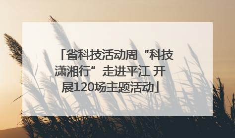省科技活动周“科技潇湘行”走进平江 开展120场主题活动