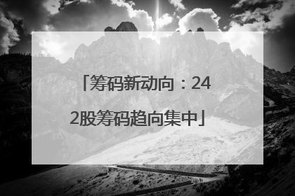 筹码新动向：242股筹码趋向集中
