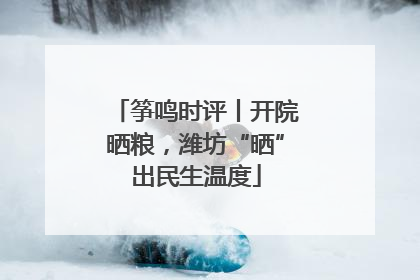筝鸣时评丨开院晒粮，潍坊“晒”出民生温度