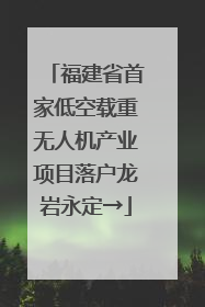 福建省首家低空载重无人机产业项目落户龙岩永定→