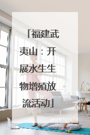 福建武夷山：开展水生生物增殖放流活动