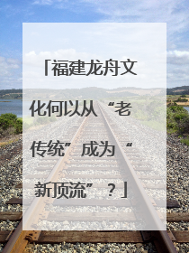 福建龙舟文化何以从“老传统”成为“新顶流”？