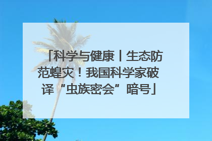 科学与健康丨生态防范蝗灾！我国科学家破译“虫族密会”暗号