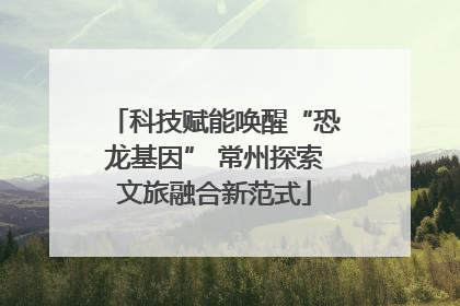 科技赋能唤醒“恐龙基因” 常州探索文旅融合新范式