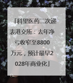 科望医药二次递表港交所：去年净亏收窄至8800万元，预计最早2028年商业化