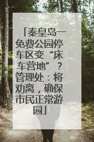 秦皇岛一免费公园停车区变“床车营地”？管理处：将劝离，确保市民正常游园