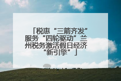 税惠“三箭齐发”服务“四轮驱动”兰州税务激活假日经济“新引擎”