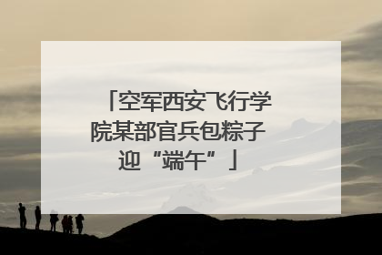 空军西安飞行学院某部官兵包粽子迎“端午”