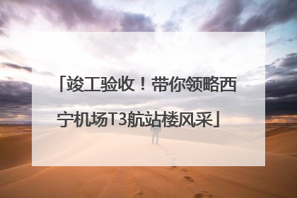竣工验收！带你领略西宁机场T3航站楼风采