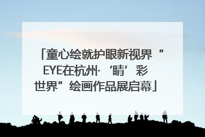童心绘就护眼新视界“EYE在杭州·‘睛’彩世界”绘画作品展启幕