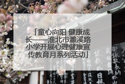 童心向阳 健康成长——淮北市濉溪路小学开展心理健康宣传教育月系列活动