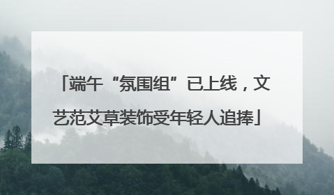 端午“氛围组”已上线，文艺范艾草装饰受年轻人追捧