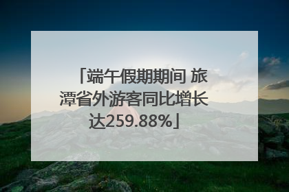 端午假期期间 旅潭省外游客同比增长达259.88%