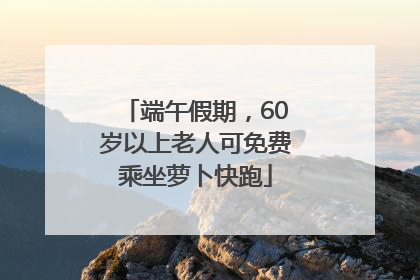 端午假期，60岁以上老人可免费乘坐萝卜快跑
