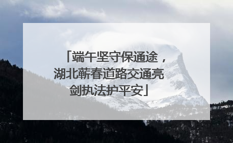 端午坚守保通途，湖北蕲春道路交通亮剑执法护平安