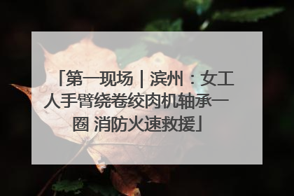 第一现场｜滨州：女工人手臂绕卷绞肉机轴承一圈 消防火速救援