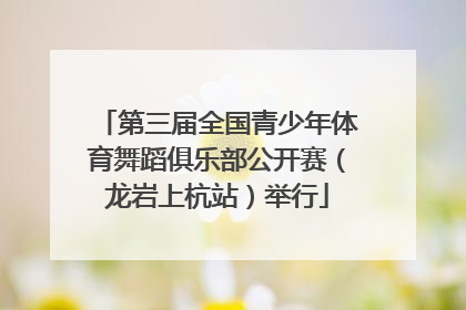 第三届全国青少年体育舞蹈俱乐部公开赛（龙岩上杭站）举行