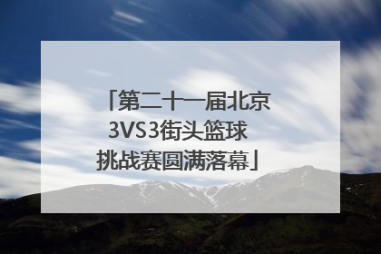 第二十一届北京3VS3街头篮球挑战赛圆满落幕