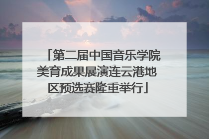 第二届中国音乐学院美育成果展演连云港地区预选赛隆重举行