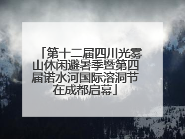 第十二届四川光雾山休闲避暑季暨第四届诺水河国际溶洞节在成都启幕