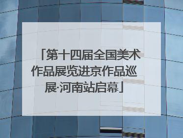 第十四届全国美术作品展览进京作品巡展·河南站启幕