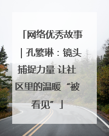 网络优秀故事｜孔繁琳：镜头捕捉力量 让社区里的温暖“被看见”