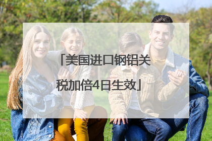 美国进口钢铝关税加倍4日生效