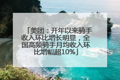 美团：开年以来骑手收入环比增长明显，全国高频骑手月均收入环比增幅超10%