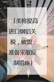 美将提高进口钢铝关税，欧盟：准备采取反制措施