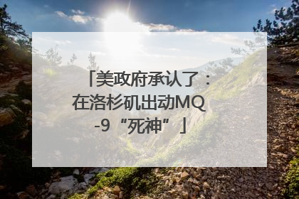 美政府承认了：在洛杉矶出动MQ-9“死神”