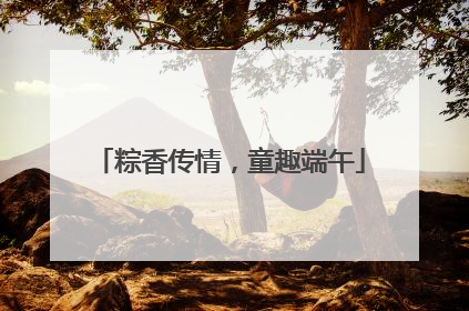 粽香传情，童趣端午