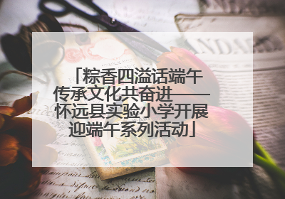 粽香四溢话端午 传承文化共奋进——怀远县实验小学开展迎端午系列活动