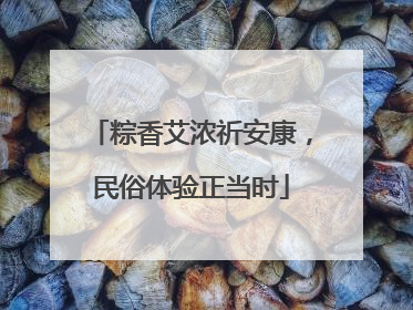 粽香艾浓祈安康，民俗体验正当时