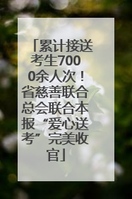 累计接送考生7000余人次！省慈善联合总会联合本报“爱心送考”完美收官