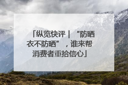 纵览快评｜“防晒衣不防晒”，谁来帮消费者重拾信心