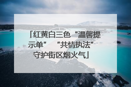 红黄白三色“温馨提示单” “共情执法”守护街区烟火气