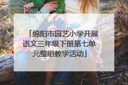 绵阳市园艺小学开展语文三年级下册第七单元整组教学活动