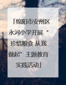 绵阳市安州区永河小学开展“珍惜粮食 从我做起”主题教育实践活动